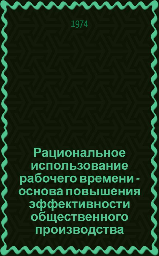 Рациональное использование рабочего времени - основа повышения эффективности общественного производства : (В помощь лектору)