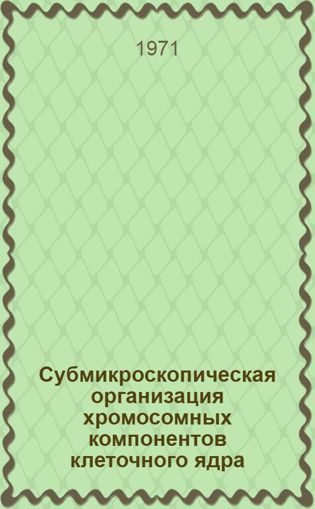 Субмикроскопическая организация хромосомных компонентов клеточного ядра : Автореф. дис. на соискание учен. степени д-ра биол. наук