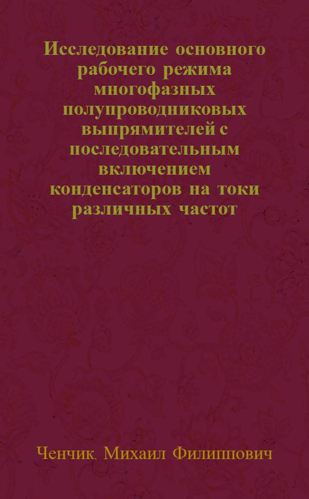 Исследование основного рабочего режима многофазных полупроводниковых выпрямителей с последовательным включением конденсаторов на токи различных частот : Автореф. дис. на соиск. учен. степени канд. техн. наук : (05.12.08)