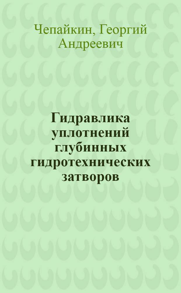 Гидравлика уплотнений глубинных гидротехнических затворов : Автореф. дис. на соиск. учен. степени канд. техн. наук : (05.14.09)