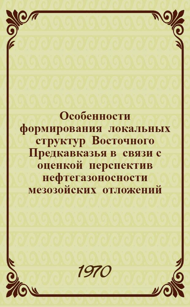 Особенности формирования локальных структур Восточного Предкавказья в связи с оценкой перспектив нефтегазоносности мезозойских отложений : Автореф. дис. на соискание учен. степени канд. геол.-минерал. наук : (04.136)