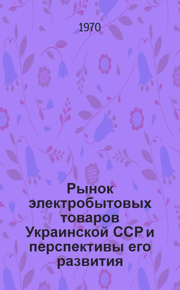 Рынок электробытовых товаров Украинской ССР и перспективы его развития : Автореф. дис. на соискание учен. степени канд. экон. наук : (08.594)