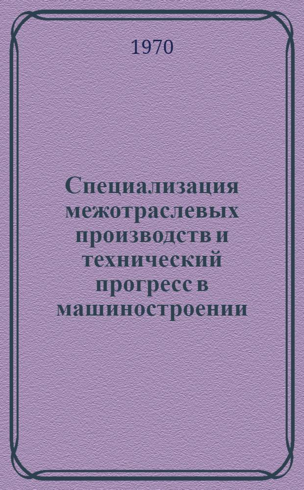 Специализация межотраслевых производств и технический прогресс в машиностроении : (На примере кузнечно-штамповочного производства Юго-Зап. экон. р-на СССР) : Автореф. дис. на соискание учен. степени канд. экон. наук : (594)