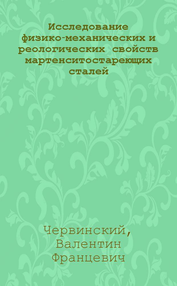 Исследование физико-механических и реологических свойств мартенситостареющих сталей : Автореф. дис. на соискание учен. степени канд. техн. наук : (320)