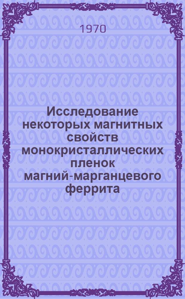 Исследование некоторых магнитных свойств монокристаллических пленок магний-марганцевого феррита : Автореф. дис. на соискание учен. степени канд. техн. наук : (05.350)