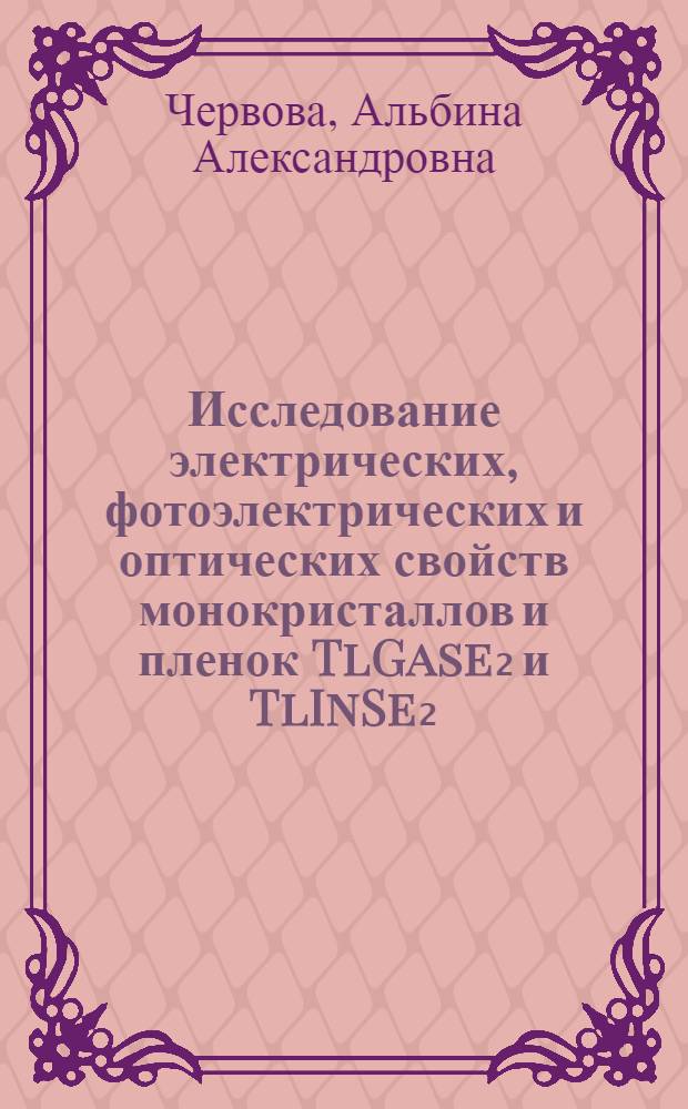 Исследование электрических, фотоэлектрических и оптических свойств монокристаллов и пленок TlGase₂ и TlInSe₂ : Автореф. дис. на соиск. учен. степени канд. физ.-мат. наук : (01.04.10)
