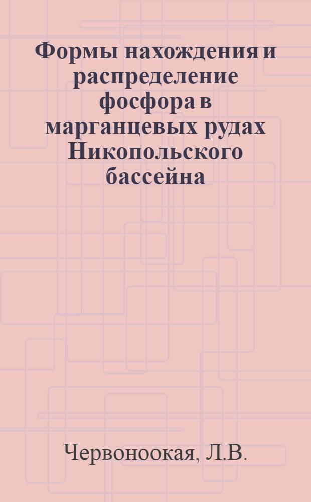 Формы нахождения и распределение фосфора в марганцевых рудах Никопольского бассейна : (На примере Грушевско-Басанского участка) : Автореф. дис. на соискание учен. степени канд. геол.-минерал. наук : (133)