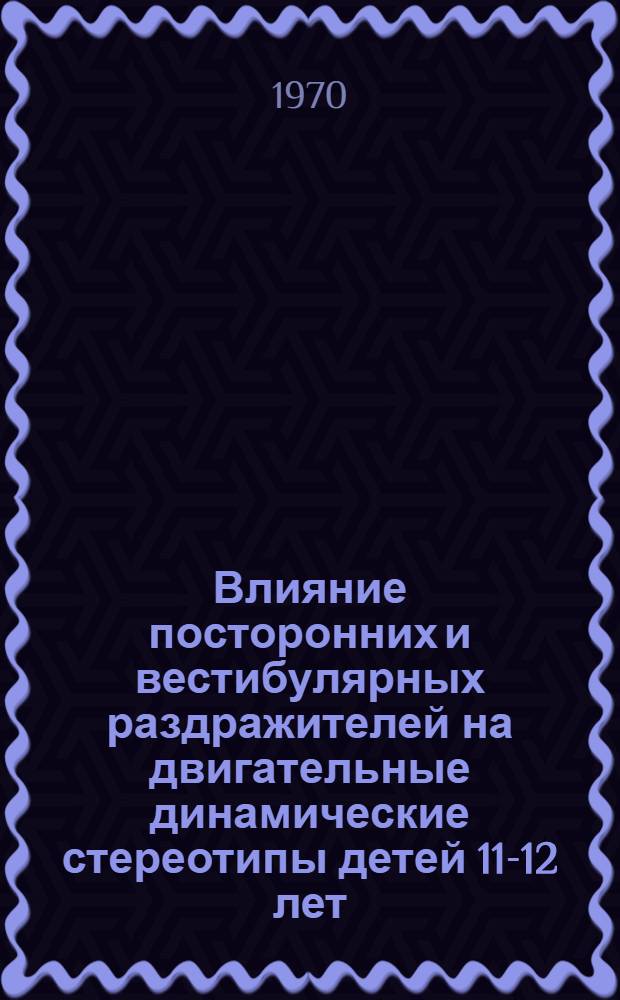 Влияние посторонних и вестибулярных раздражителей на двигательные динамические стереотипы детей 11-12 лет : Автореф. дис. на соискание учен. степени канд. биол. наук