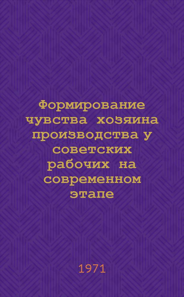 Формирование чувства хозяина производства у советских рабочих на современном этапе : Автореф. дис. на соискание учен. степени канд. филос. наук : (621)