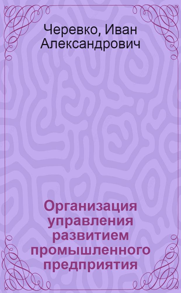 Организация управления развитием промышленного предприятия