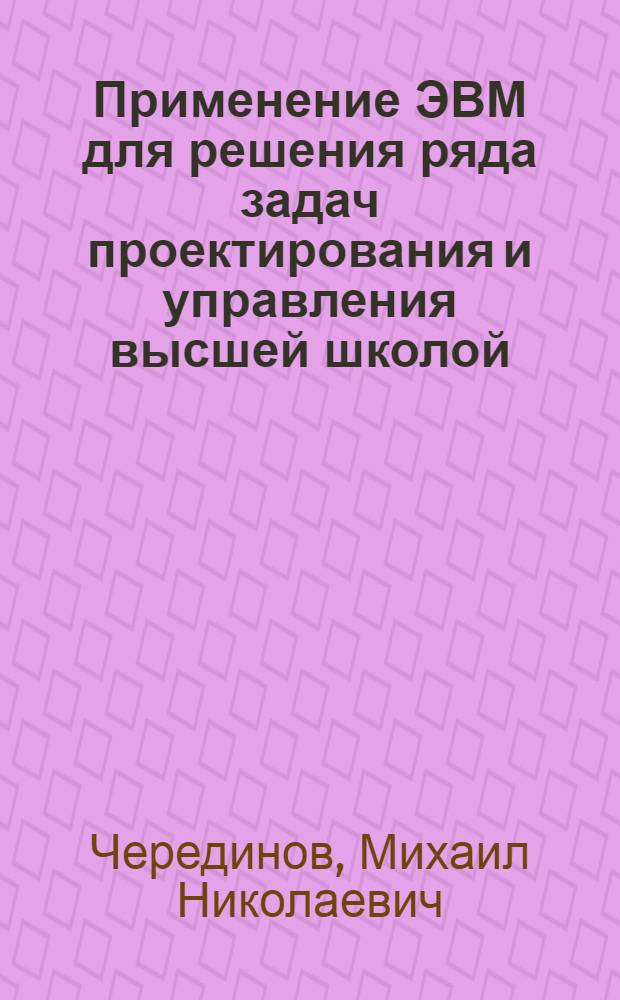 Применение ЭВМ для решения ряда задач проектирования и управления высшей школой : Автореф. дис. на соискание учен. степени канд. техн. наук : (254)