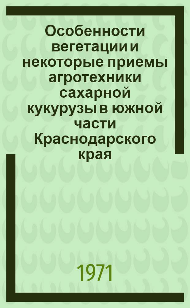 Особенности вегетации и некоторые приемы агротехники сахарной кукурузы в южной части Краснодарского края : Автореф. дис. на соискание учен. степени канд. с.-х. наук : (538)