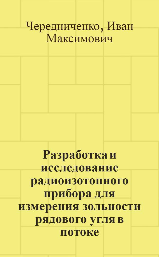 Разработка и исследование радиоизотопного прибора для измерения зольности рядового угля в потоке : Автореф. дис. на соискание учен. степени канд. техн. наук : (198)