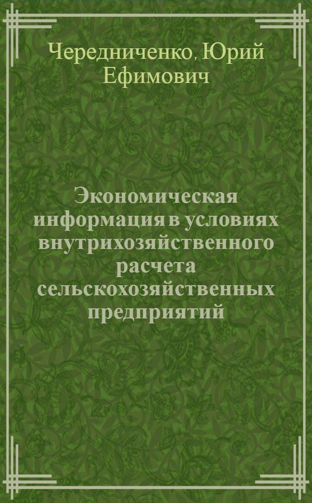 Экономическая информация в условиях внутрихозяйственного расчета сельскохозяйственных предприятий : Автореф. дис. на соиск. учен. степени канд. экон. наук : (08.00.05)