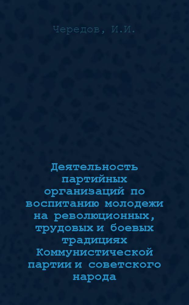 Деятельность партийных организаций по воспитанию молодежи на революционных, трудовых и боевых традициях Коммунистической партии и советского народа. (1966-1970 гг. : На материалах Ом. обл.) : Автореф. дис. на соискание учен. степени канд. ист. наук : (570)