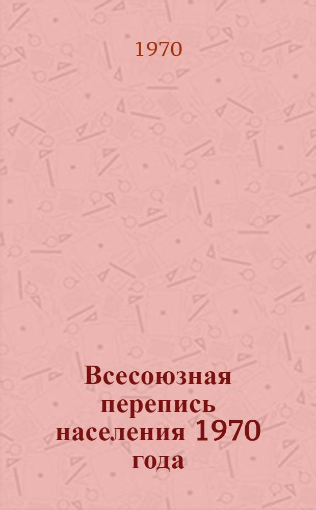Всесоюзная перепись населения 1970 года : (Материал для лекторов, агитаторов и пропагандистов)