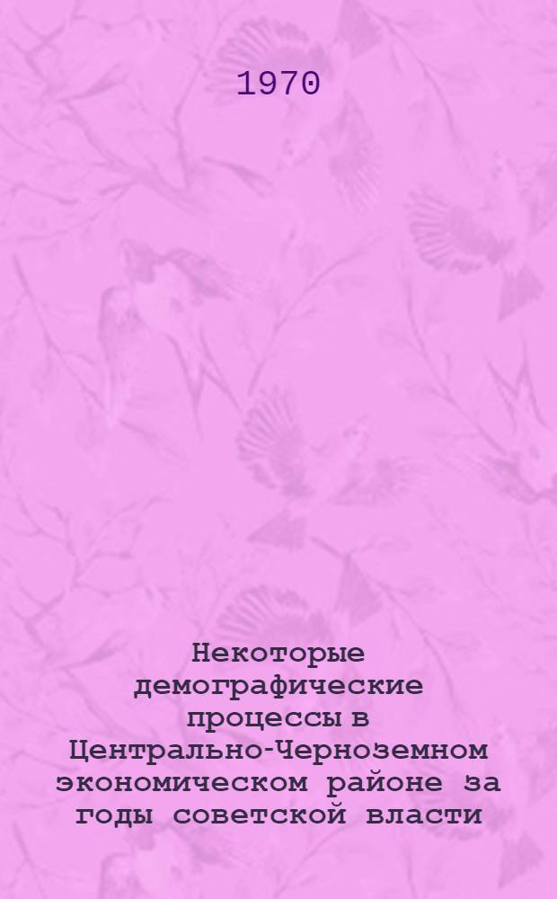 Некоторые демографические процессы в Центрально-Черноземном экономическом районе за годы советской власти : (На примере Воронежской области) : Автореферат дис. на соискание учен. степени канд. экон. наук