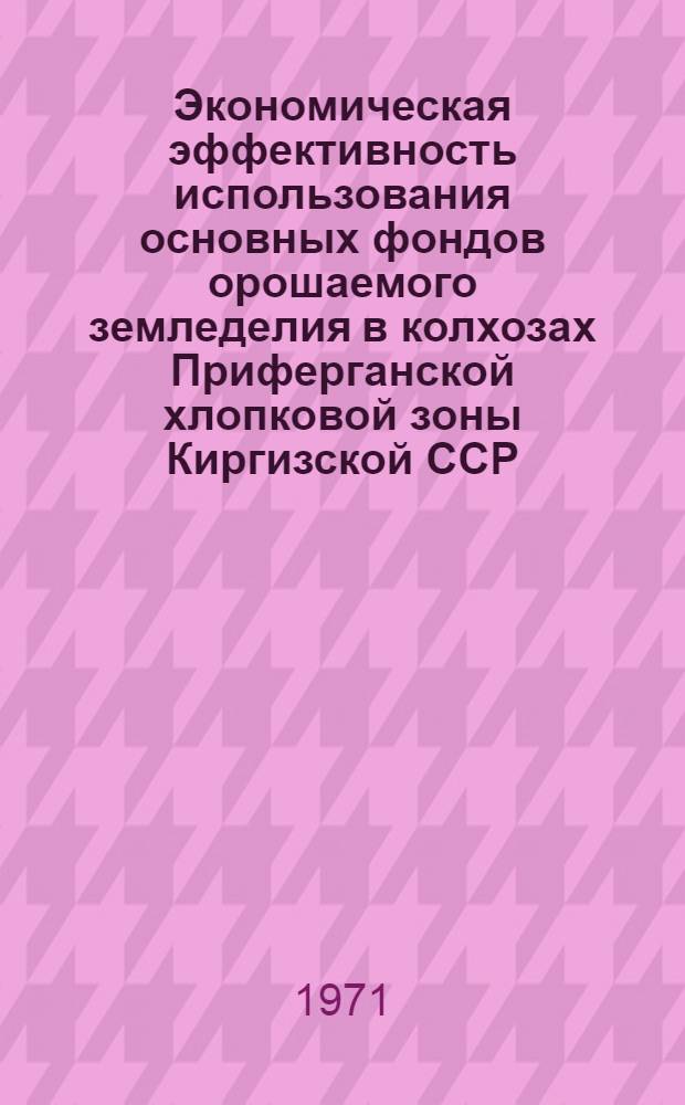 Экономическая эффективность использования основных фондов орошаемого земледелия в колхозах Приферганской хлопковой зоны Киргизской ССР : Автореф. дис. на соискание учен. степени канд. экон. наук : (594)