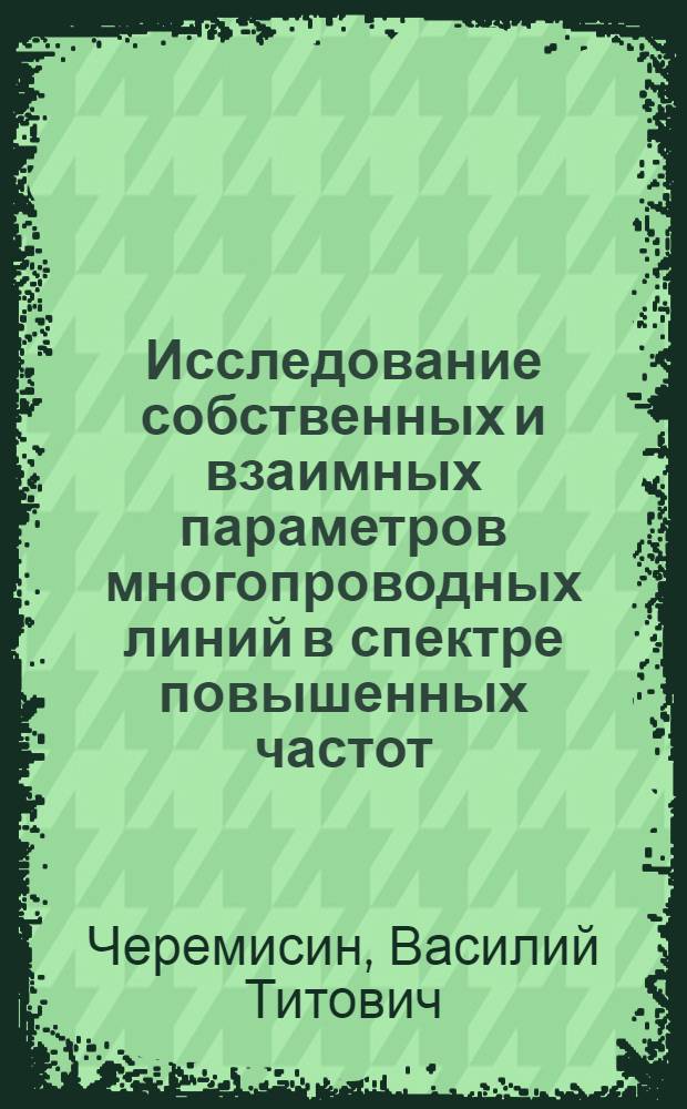 Исследование собственных и взаимных параметров многопроводных линий в спектре повышенных частот : Автореф. дис. на соиск. учен. степени канд. техн. наук : (05.22.09)