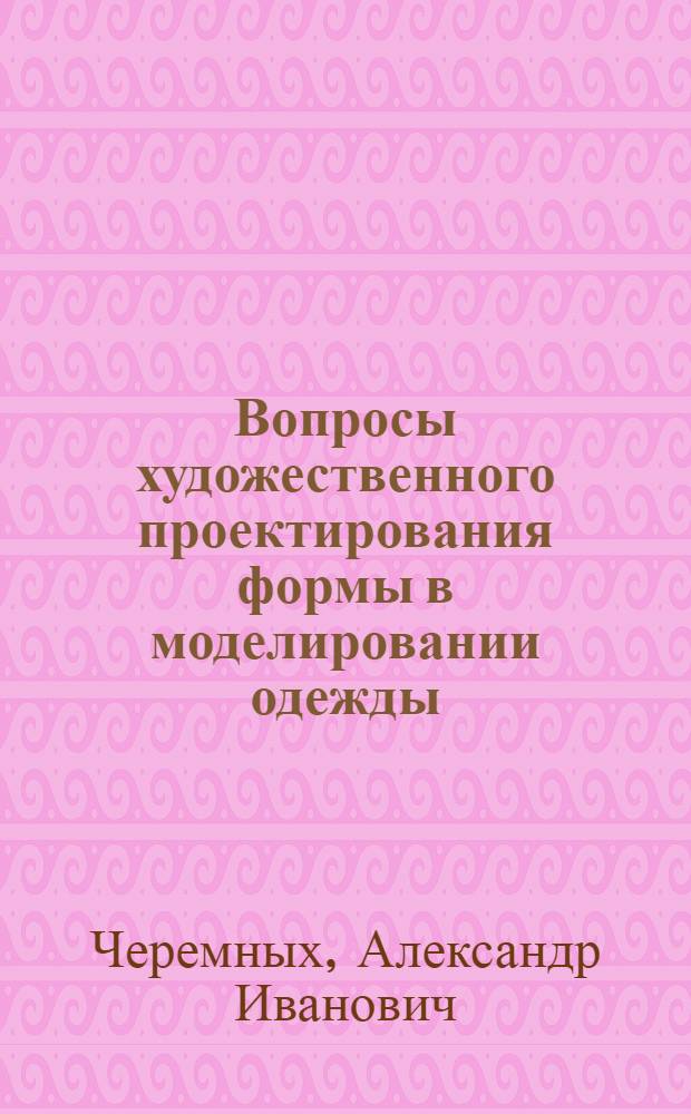 Вопросы художественного проектирования формы в моделировании одежды : Докл. обобщающий опубл. работы представляемые к защите на соиск. учен. степени канд. техн. наук : (05.19.07)