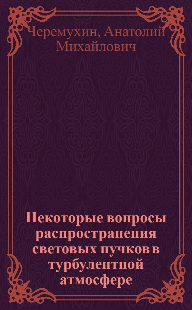 Некоторые вопросы распространения световых пучков в турбулентной атмосфере : Автореф. дис. на соиск. учен. степени канд. физ.-мат. наук : (01.04.03)