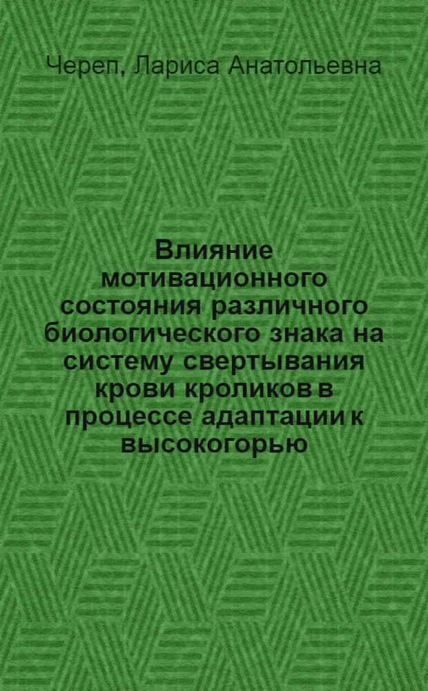 Влияние мотивационного состояния различного биологического знака на систему свертывания крови кроликов в процессе адаптации к высокогорью : Автореф. дис. на соиск. учен. степени канд. биол. наук : (03.00.13)