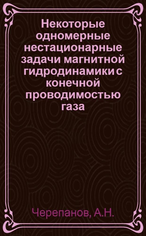 Некоторые одномерные нестационарные задачи магнитной гидродинамики с конечной проводимостью газа : Автореф. дис. на соискание учен. степени канд. физ.-мат. наук