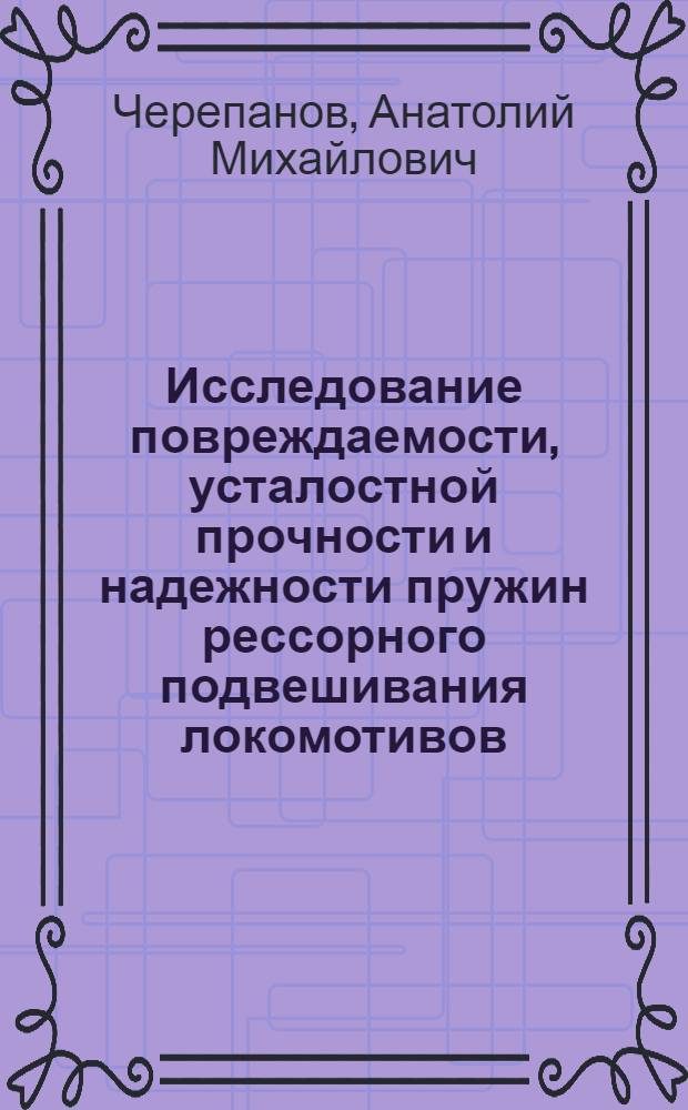 Исследование повреждаемости, усталостной прочности и надежности пружин рессорного подвешивания локомотивов : Автореф. дис. на соиск. учен. степени канд. техн. наук : (05.22.07)