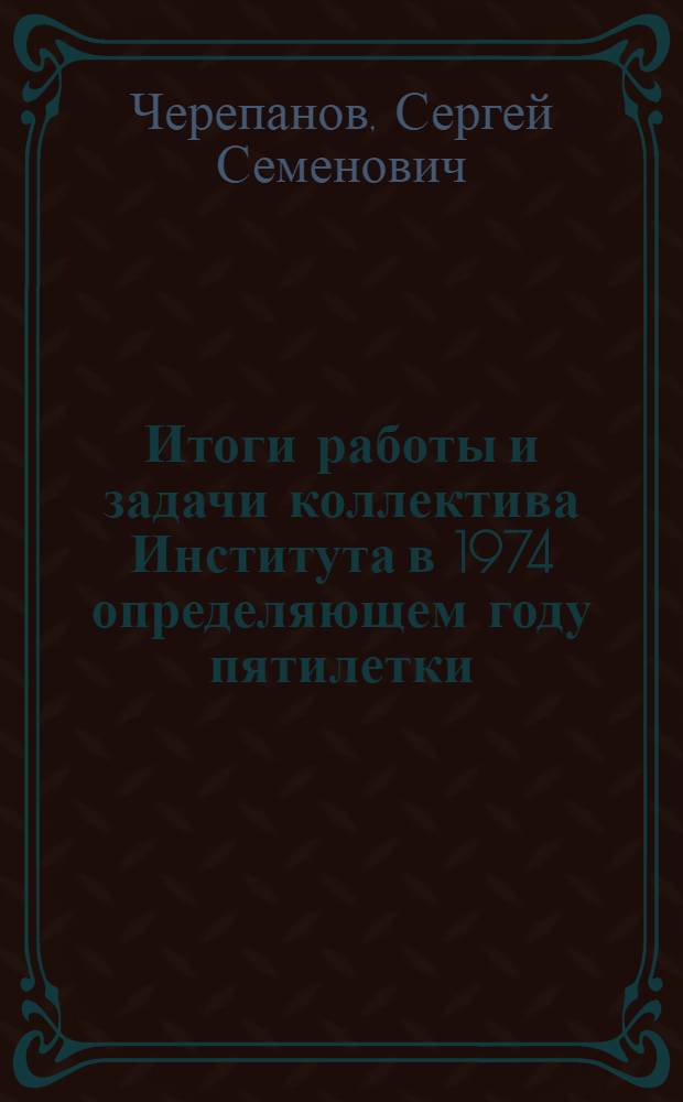 Итоги работы и задачи коллектива Института в 1974 определяющем году пятилетки : Докл. Черепанова С.С. - Решение партийно-хозяйственного актива ГОСНИТИ от 16 августа 1974 года