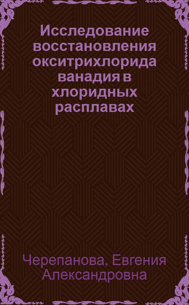 Исследование восстановления окситрихлорида ванадия в хлоридных расплавах : Автореф. дис. на соиск. учен. степени канд. техн. наук