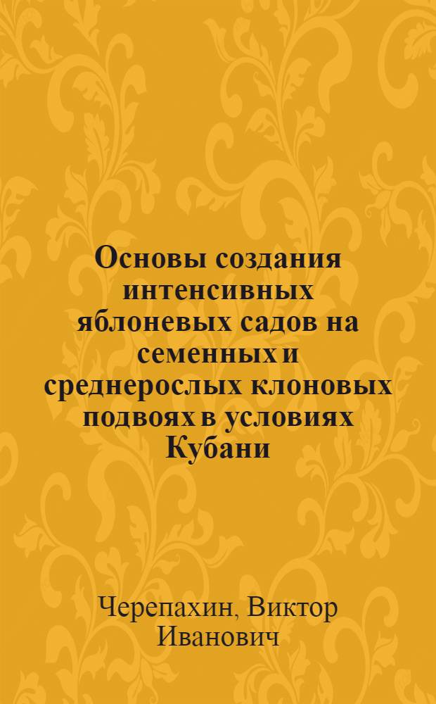 Основы создания интенсивных яблоневых садов на семенных и среднерослых клоновых подвоях в условиях Кубани : Автореф. дис. на соиск. учен. степени д-ра с.-х. наук : (06.01.07)