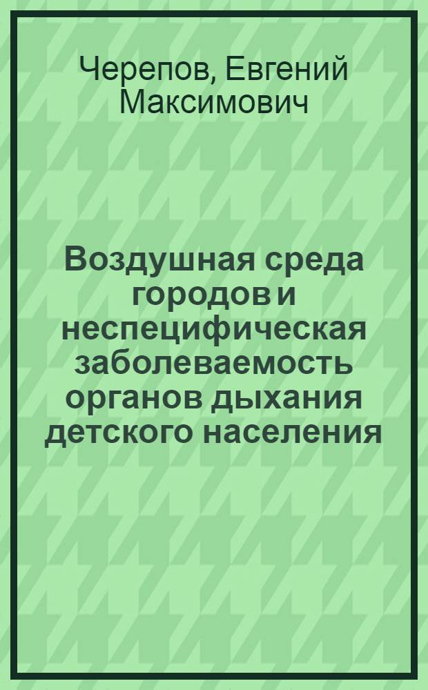 Воздушная среда городов и неспецифическая заболеваемость органов дыхания детского населения : Автореф. дис. на соиск. учен. степени канд. мед. наук