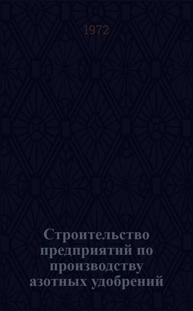 Строительство предприятий по производству азотных удобрений : Сопоставит. обзор техн. уровня строительства в СССР и отд. зарубежных странах