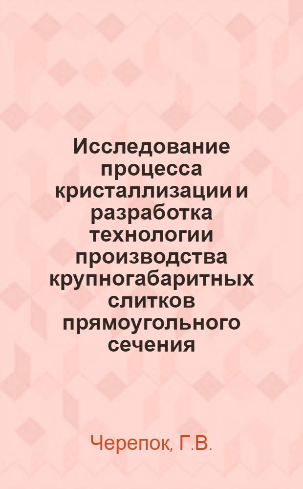 Исследование процесса кристаллизации и разработка технологии производства крупногабаритных слитков прямоугольного сечения : Автореф. дис. на соискание учен. степени канд. техн. наук : (323)