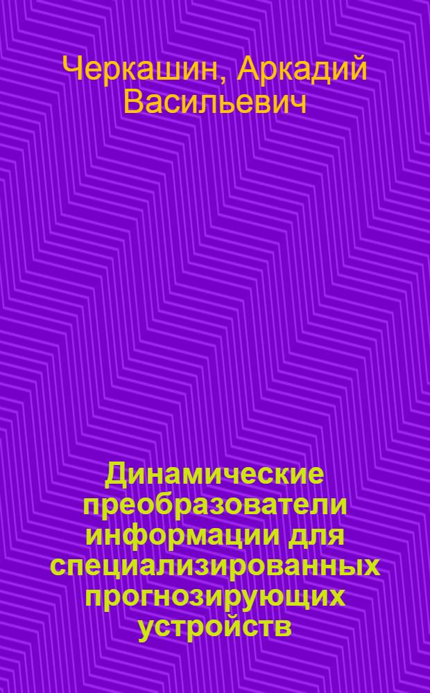 Динамические преобразователи информации для специализированных прогнозирующих устройств : Автореф. дис. на соискание учен. степени канд. техн. наук : (05,253)