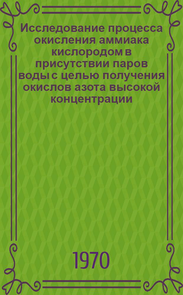 Исследование процесса окисления аммиака кислородом в присутствии паров воды с целью получения окислов азота высокой концентрации : Автореф. дис. на соискание учен. степени канд. техн. наук : (05.340)