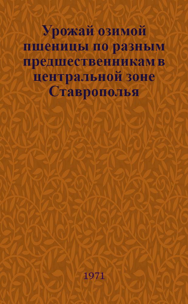 Урожай озимой пшеницы по разным предшественникам в центральной зоне Ставрополья : Автореф. дис. на соискание учен. степени канд. с.-х. наук : (538)