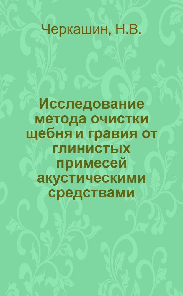 Исследование метода очистки щебня и гравия от глинистых примесей акустическими средствами : Автореф. дис. на соискание учен. степени канд. техн. наук : (046, 312)