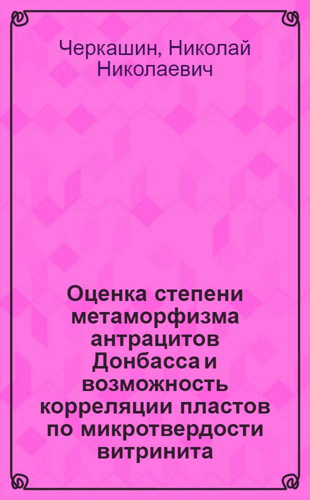 Оценка степени метаморфизма антрацитов Донбасса и возможность корреляции пластов по микротвердости витринита : Автореф. дис. на соиск. учен. степени канд. геол.-минерал. наук