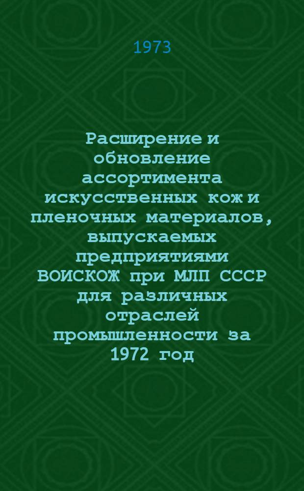 Расширение и обновление ассортимента искусственных кож и пленочных материалов, выпускаемых предприятиями ВОИСКОЖ при МЛП СССР для различных отраслей промышленности за 1972 год : Обзор