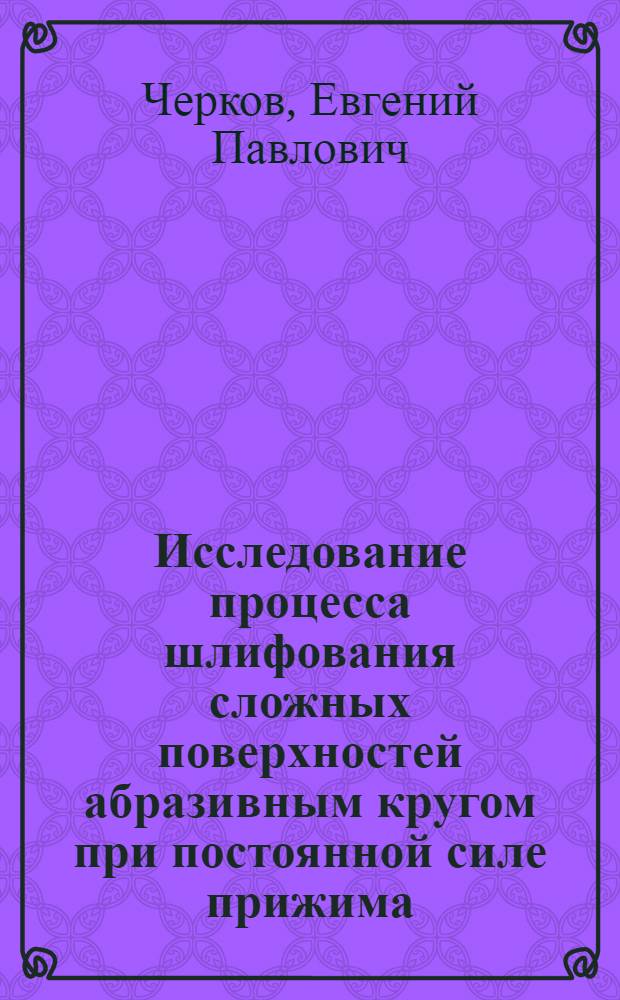 Исследование процесса шлифования сложных поверхностей абразивным кругом при постоянной силе прижима : Автореф. дис. на соискание учен. степени канд. техн. наук : (164)