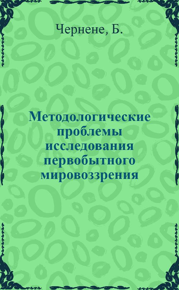 Методологические проблемы исследования первобытного мировоззрения : (Гносеол. аспект исследования первобытных воззрений) : Автореф. дис. на соискание учен. степени канд. филос. наук : (620)