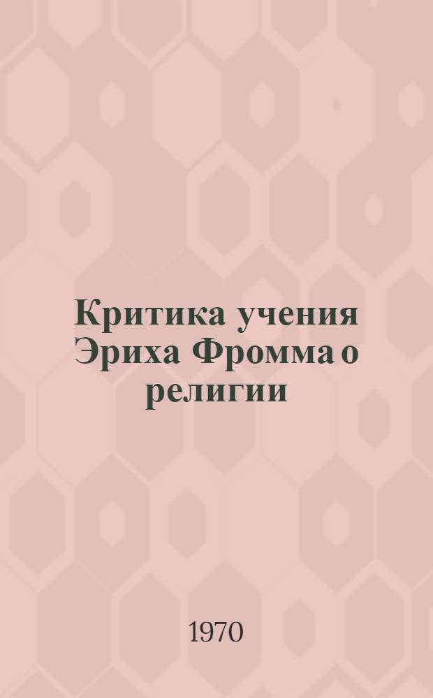Критика учения Эриха Фромма о религии : Автореф. дис. на соискание учен. степени канд. филос. наук : (09.622)