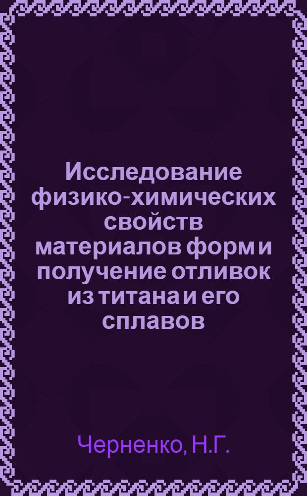 Исследование физико-химических свойств материалов форм и получение отливок из титана и его сплавов : Автореф. дис. на соискание учен. степени канд. техн. наук : (323)