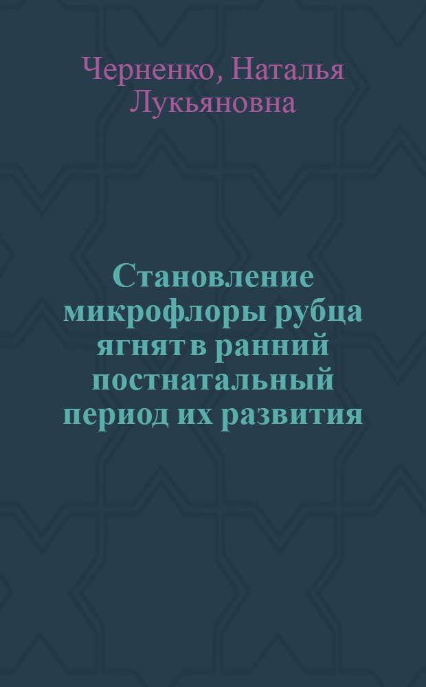 Становление микрофлоры рубца ягнят в ранний постнатальный период их развития : Автореф. дис. на соиск. учен. степени канд. биол. наук : (03.00.07)