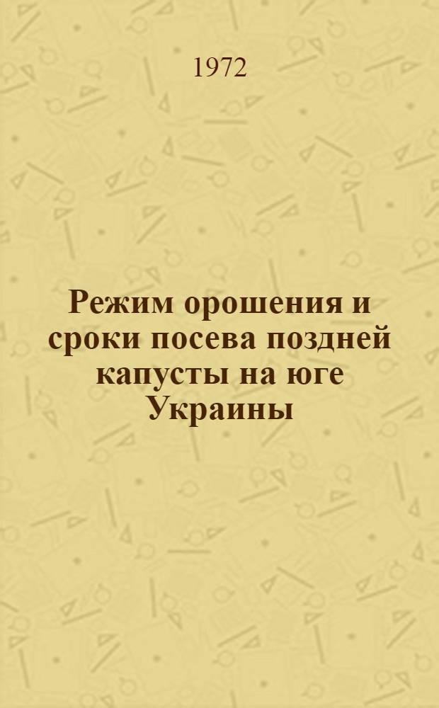 Режим орошения и сроки посева поздней капусты на юге Украины : Автореф. дис. на соиск. учен. степени канд. с.-х. наук : (06.01.06)