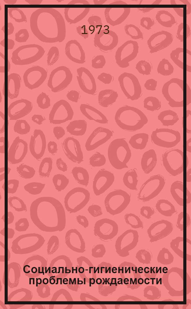 Социально-гигиенические проблемы рождаемости : Автореф. дис. на соиск. учен. степени д-ра мед. наук