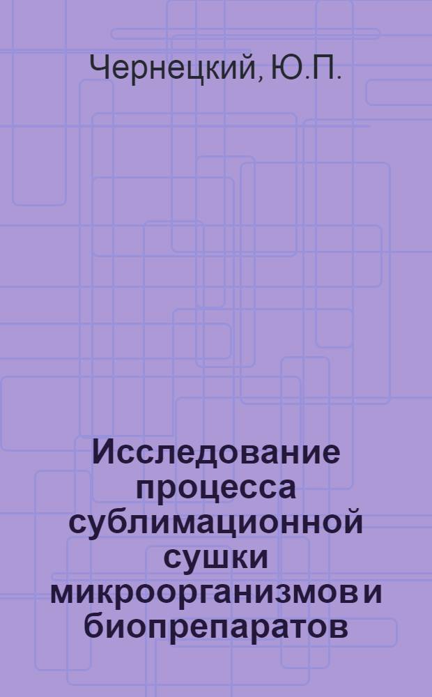 Исследование процесса сублимационной сушки микроорганизмов и биопрепаратов : Автореф. дис. на соискание учен. степени канд. техн. наук : (175)