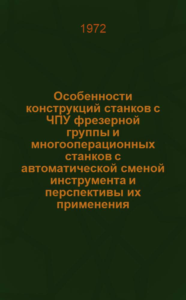 Особенности конструкций станков с ЧПУ фрезерной группы и многооперационных станков с автоматической сменой инструмента и перспективы их применения : (Тезисы докладов)