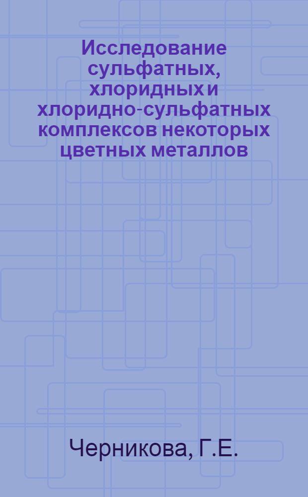 Исследование сульфатных, хлоридных и хлоридно-сульфатных комплексов некоторых цветных металлов : Автореф. дис. на соискание учен. степени канд. хим. наук : (070)